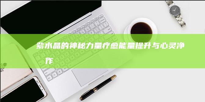 紫水晶的神秘力量：疗愈、能量提升与心灵净化作用详解